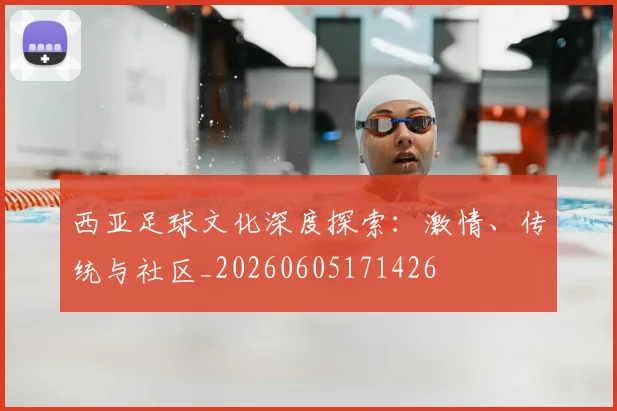 西亚足球文化深度探索：激情、传统与社区_20260605171426