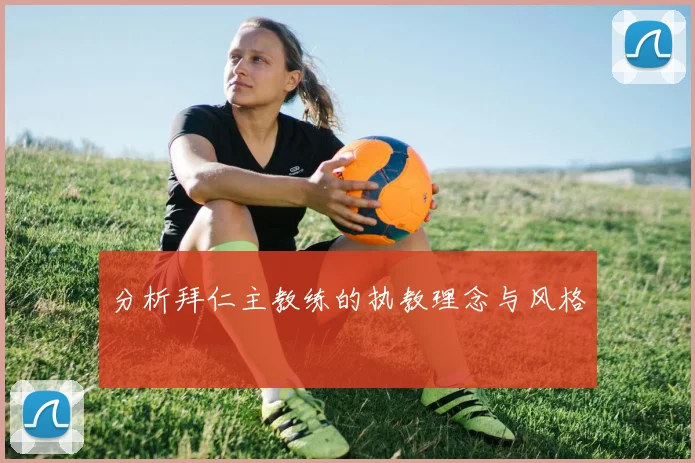 分析拜仁主教练的执教理念与风格