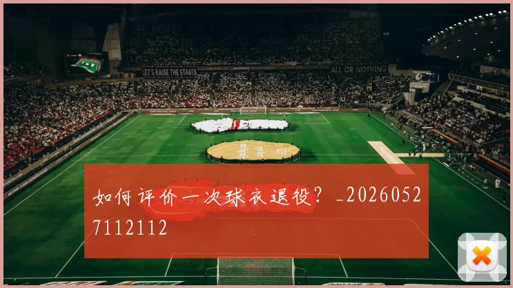 如何评价一次球衣退役?_20260527112112