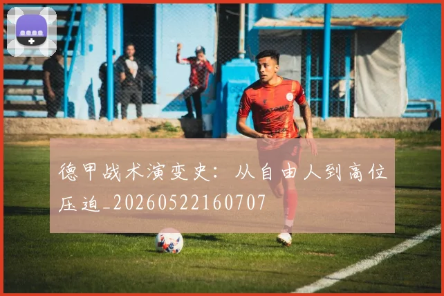 德甲战术演变史:从自由人到高位压迫_20260522160707