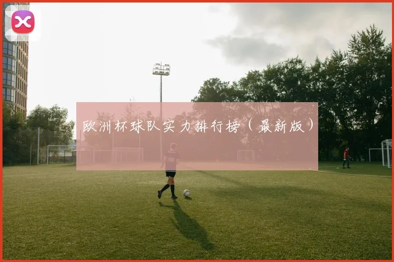 欧洲杯球队实力排行榜（最新版）
