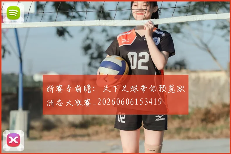 新赛季前瞻:天下足球带你预览欧洲各大联赛_20260606153419