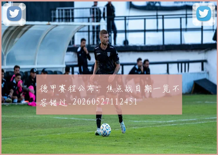德甲赛程公布：焦点战日期一览不容错过_20260527112451