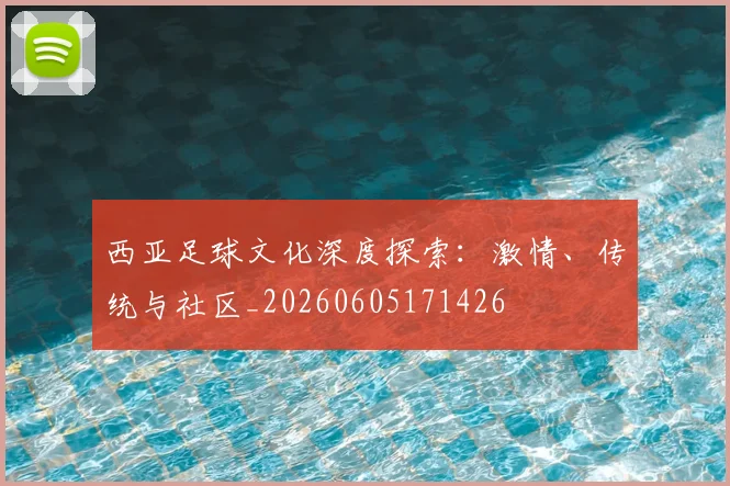 西亚足球文化深度探索：激情、传统与社区_20260605171426