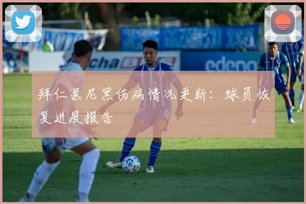 拜仁慕尼黑伤病情况更新:球员恢复进展报告