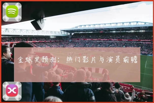 金球奖预测：热门影片与演员前瞻