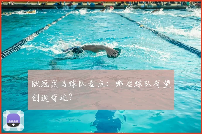 欧冠黑马球队盘点：哪些球队有望创造奇迹？