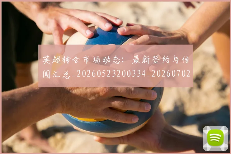 英超转会市场动态:最新签约与传闻汇总_20260523200334_20260702174905