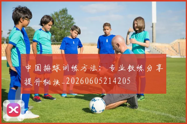 中国排球训练方法:专业教练分享提升秘诀_20260605214205