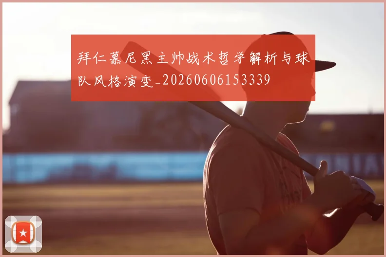 拜仁慕尼黑主帅战术哲学解析与球队风格演变_20260606153339